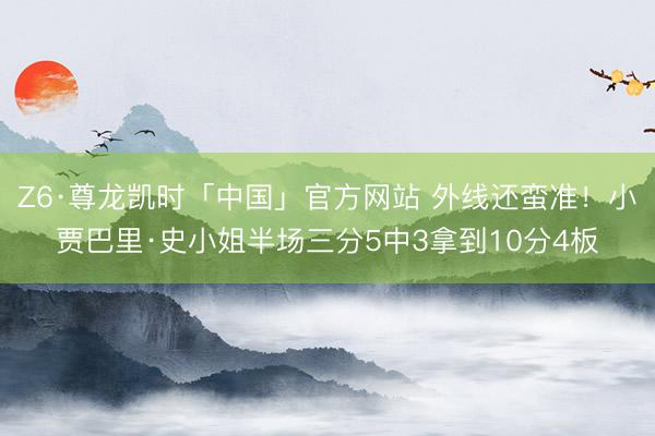 Z6·尊龙凯时「中国」官方网站 外线还蛮准!小贾巴里·史小姐半场三分5中3拿到10分4板