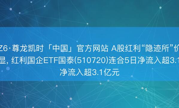 Z6·尊龙凯时「中国」官方网站 A股红利“隐迹所”价值突显, 红利国企ETF国泰(510720)连合5日净流入超3.1亿元