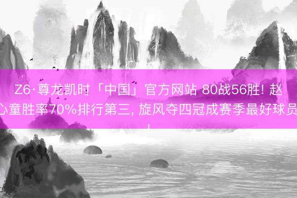 Z6·尊龙凯时「中国」官方网站 80战56胜! 赵心童胜率70%排行第三， 旋风夺四冠成赛季最好球员!