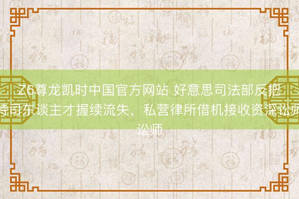 Z6尊龙凯时中国官方网站 好意思司法部反把持司东谈主才握续流失，私营律所借机接收资深讼师