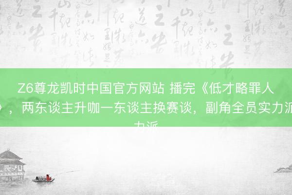 Z6尊龙凯时中国官方网站 播完《低才略罪人》，两东谈主升咖一东谈主换赛谈，副角全员实力派