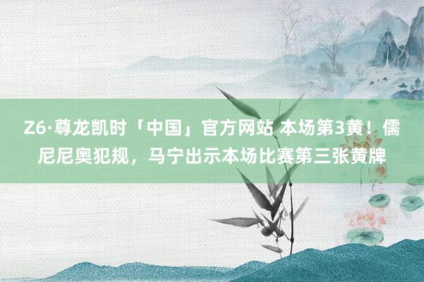 Z6·尊龙凯时「中国」官方网站 本场第3黄！儒尼尼奥犯规，马宁出示本场比赛第三张黄牌